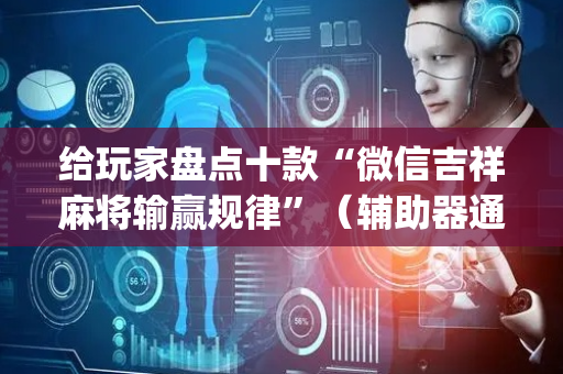 给玩家盘点十款“微信吉祥麻将输赢规律”（辅助器通用版)