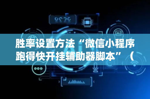 胜率设置方法“微信小程序跑得快开挂辅助器脚本”（AI辅助胡牌规则)
