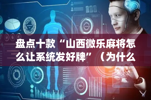 盘点十款“山西微乐麻将怎么让系统发好牌”（为什么有人一直赢)