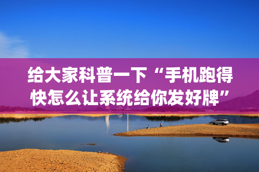 给大家科普一下“手机跑得快怎么让系统给你发好牌”（输赢跟id号有关系吗)