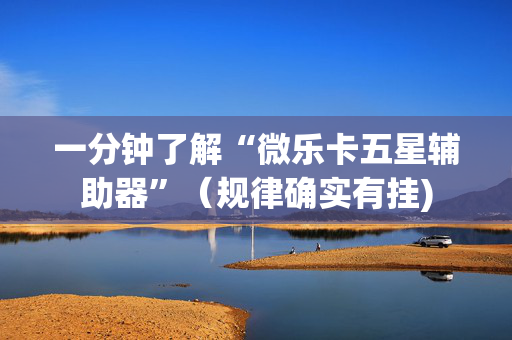 一分钟了解“微乐卡五星辅助器”（规律确实有挂)