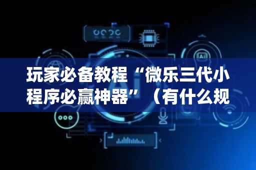 玩家必备教程“微乐三代小程序必赢神器”（有什么规律)