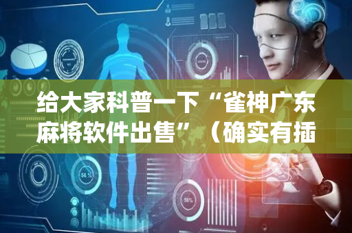 给大家科普一下“雀神广东麻将软件出售”（确实有插件吗)