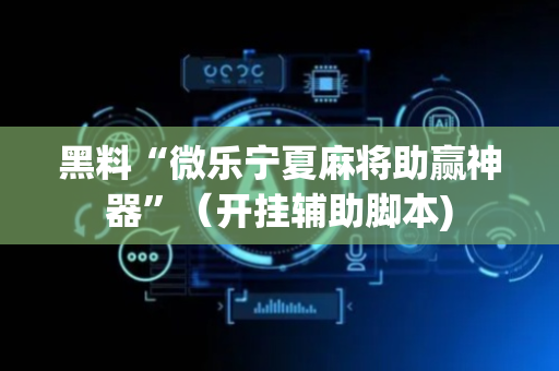 黑料“微乐宁夏麻将助赢神器”（开挂辅助脚本)