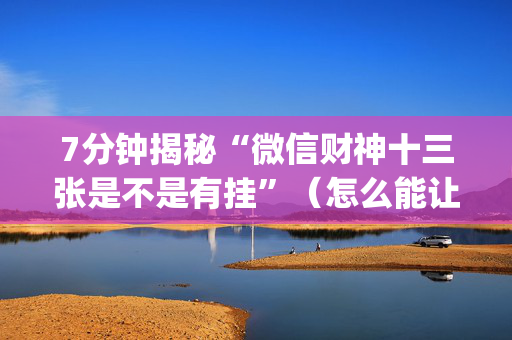 7分钟揭秘“微信财神十三张是不是有挂”（怎么能让牌好一点)
