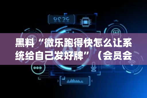 黑料“微乐跑得快怎么让系统给自己发好牌”（会员会提高胜率吗)