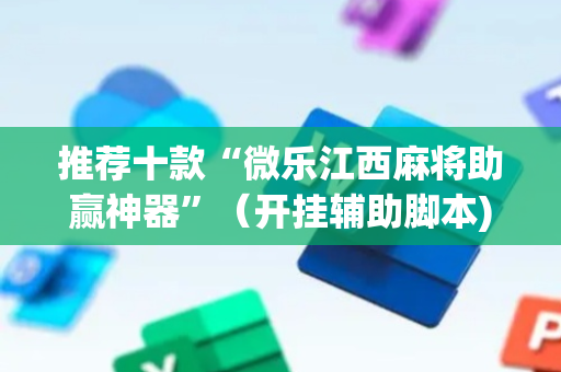推荐十款“微乐江西麻将助赢神器”（开挂辅助脚本)