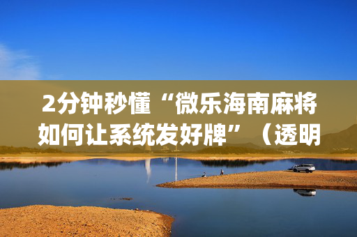 2分钟秒懂“微乐海南麻将如何让系统发好牌”（透明器教程)