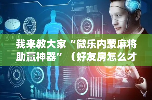 我来教大家“微乐内蒙麻将助赢神器”（好友房怎么才能赢)