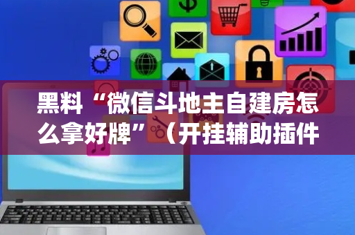 黑料“微信斗地主自建房怎么拿好牌”（开挂辅助插件)