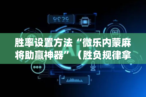 胜率设置方法“微乐内蒙麻将助赢神器”（胜负规律拿好牌)