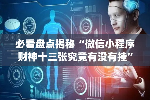 必看盘点揭秘“微信小程序财神十三张究竟有没有挂”（必赢神器免费安装)
