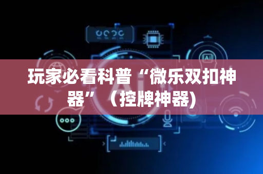 玩家必看科普“微乐双扣神器”（控牌神器)