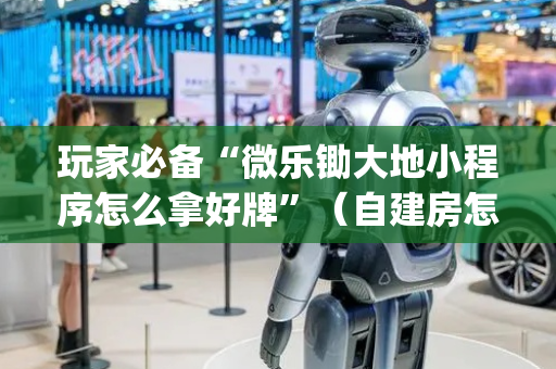 玩家必备“微乐锄大地小程序怎么拿好牌”（自建房怎么拿好牌)