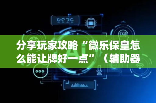 分享玩家攻略“微乐保皇怎么能让牌好一点”（辅助器下载)