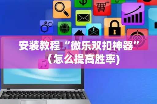 安装教程“微乐双扣神器”（怎么提高胜率)