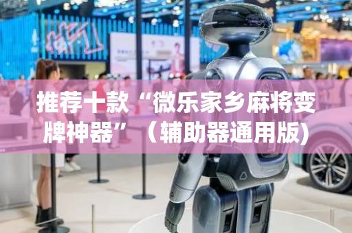 推荐十款“微乐家乡麻将变牌神器”（辅助器通用版)