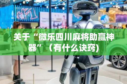 关于“微乐四川麻将助赢神器”（有什么诀窍)