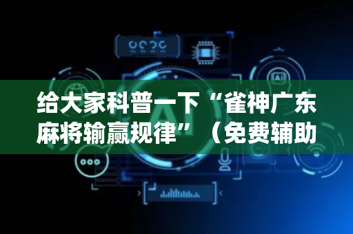 给大家科普一下“雀神广东麻将输赢规律”（免费辅助)