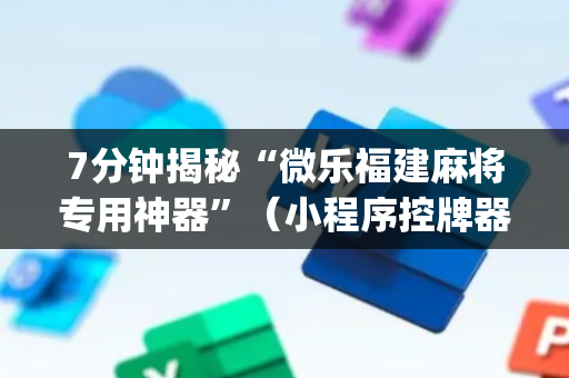 7分钟揭秘“微乐福建麻将专用神器”（小程序控牌器)