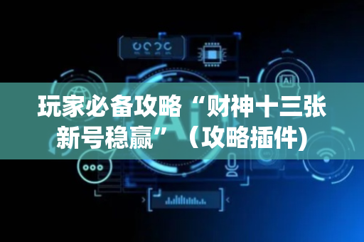 玩家必备攻略“财神十三张新号稳赢”（攻略插件)
