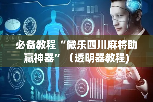 必备教程“微乐四川麻将助赢神器”（透明器教程)
