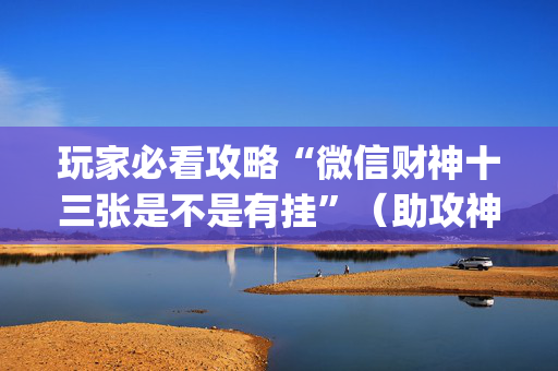 玩家必看攻略“微信财神十三张是不是有挂”（助攻神器)