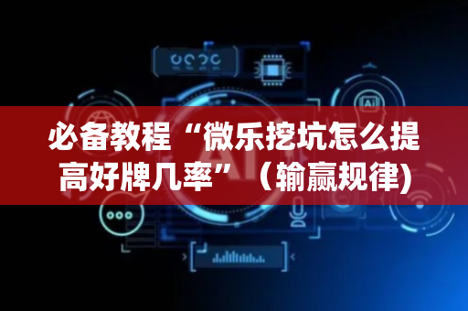 必备教程“微乐挖坑怎么提高好牌几率”（输赢规律)