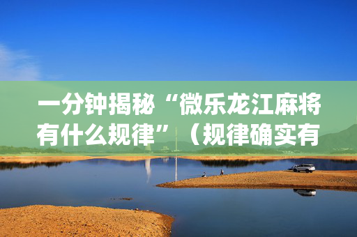 一分钟揭秘“微乐龙江麻将有什么规律”（规律确实有挂)