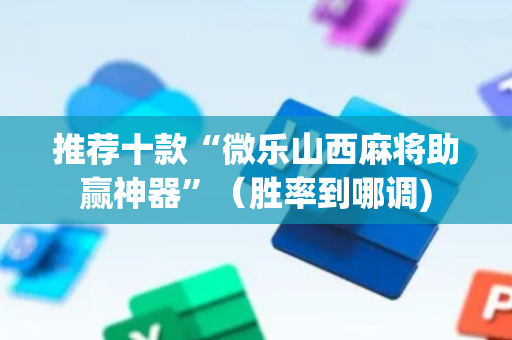 推荐十款“微乐山西麻将助赢神器”（胜率到哪调)