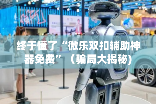 终于懂了“微乐双扣辅助神器免费”（骗局大揭秘)