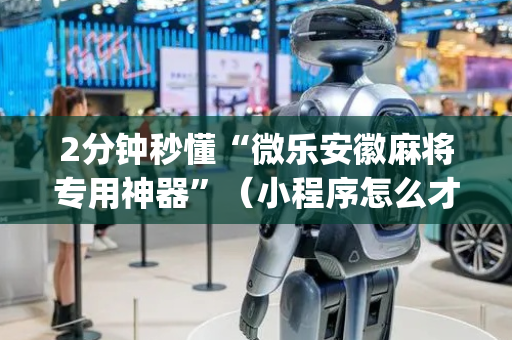 2分钟秒懂“微乐安徽麻将专用神器”（小程序怎么才会赢)