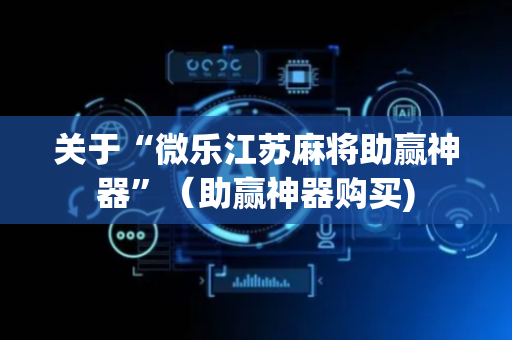 关于“微乐江苏麻将助赢神器”（助赢神器购买)