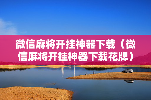 微信麻将开挂神器下载（微信麻将开挂神器下载花牌）