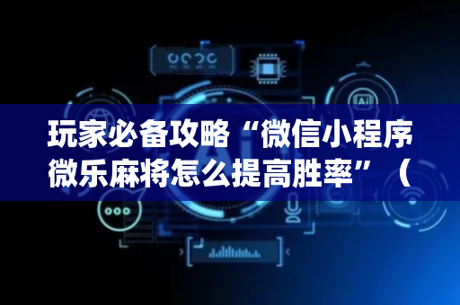 玩家必备攻略“微信小程序微乐麻将怎么提高胜率”（助赢神器购买)