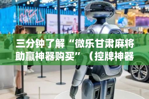 三分钟了解“微乐甘肃麻将助赢神器购买”（控牌神器)