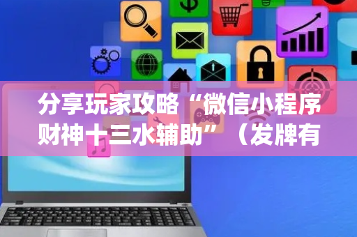 分享玩家攻略“微信小程序财神十三水辅助”（发牌有什么规律吗)
