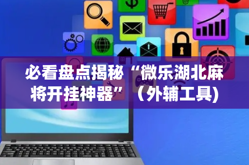 必看盘点揭秘“微乐湖北麻将开挂神器”（外辅工具)