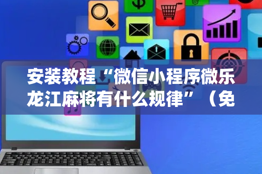 安装教程“微信小程序微乐龙江麻将有什么规律”（免费辅助)