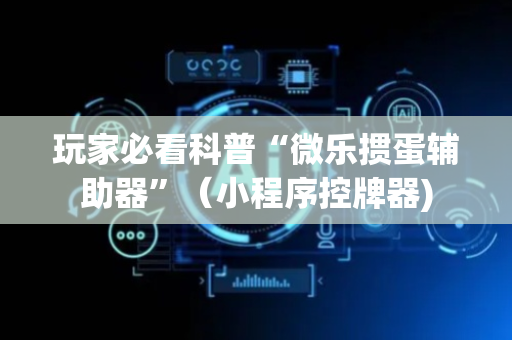 玩家必看科普“微乐掼蛋辅助器”（小程序控牌器)