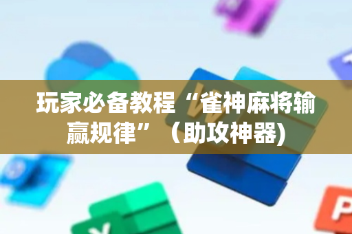 玩家必备教程“雀神麻将输赢规律”（助攻神器)