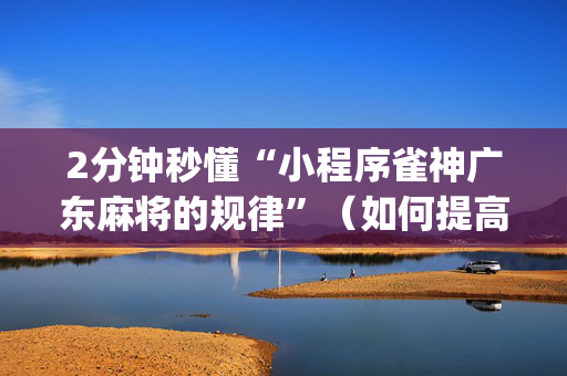 2分钟秒懂“小程序雀神广东麻将的规律”（如何提高胜率)