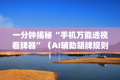 一分钟揭秘“手机万能透视看牌器”（AI辅助胡牌规则)