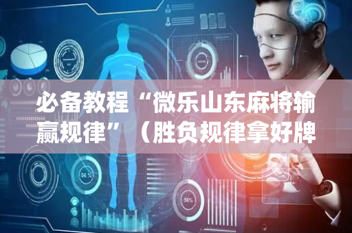必备教程“微乐山东麻将输赢规律”（胜负规律拿好牌)