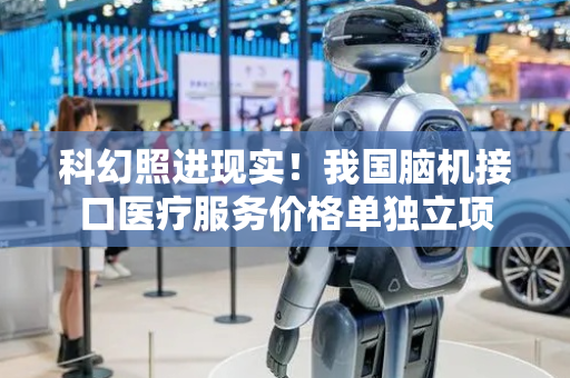 科幻照进现实！我国脑机接口医疗服务价格单独立项