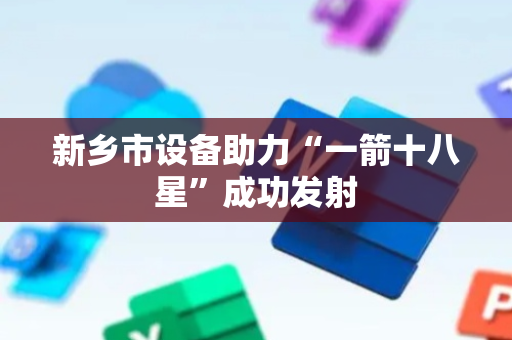 新乡市设备助力“一箭十八星”成功发射