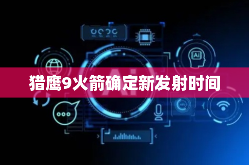 猎鹰9火箭确定新发射时间