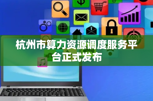 杭州市算力资源调度服务平台正式发布