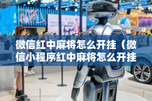 微信红中麻将怎么开挂（微信小程序红中麻将怎么开挂）
