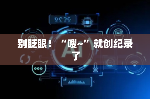 别眨眼！“嗖~”就创纪录了